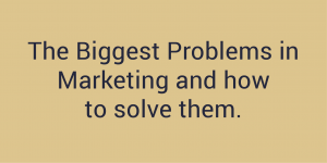 The Biggest Problems in Marketing and how to solve them.